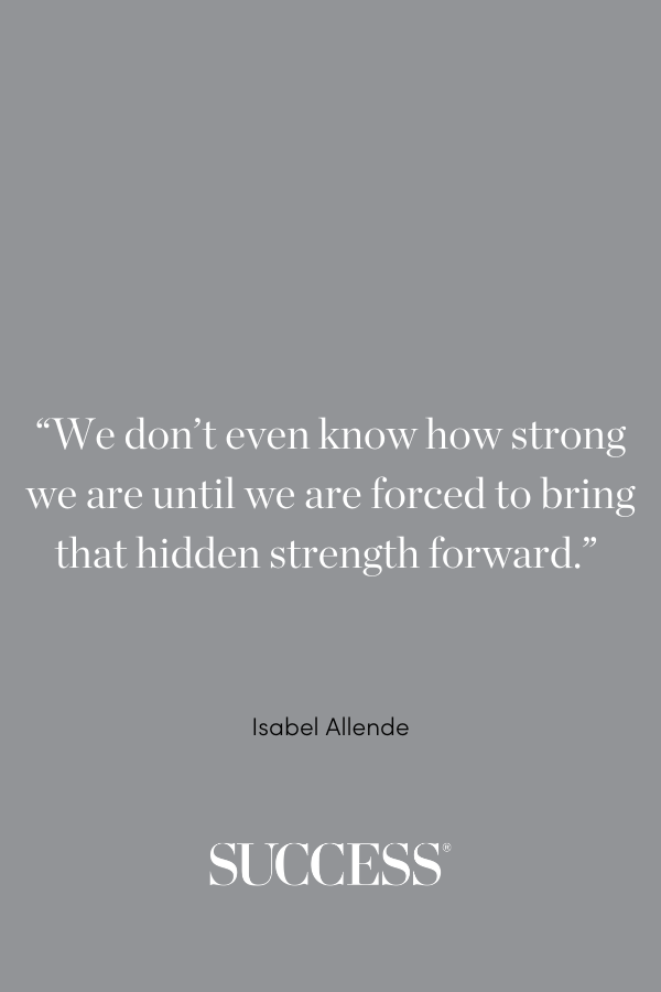 “We don’t even know how strong we are until we are forced to bring that hidden strength forward.”