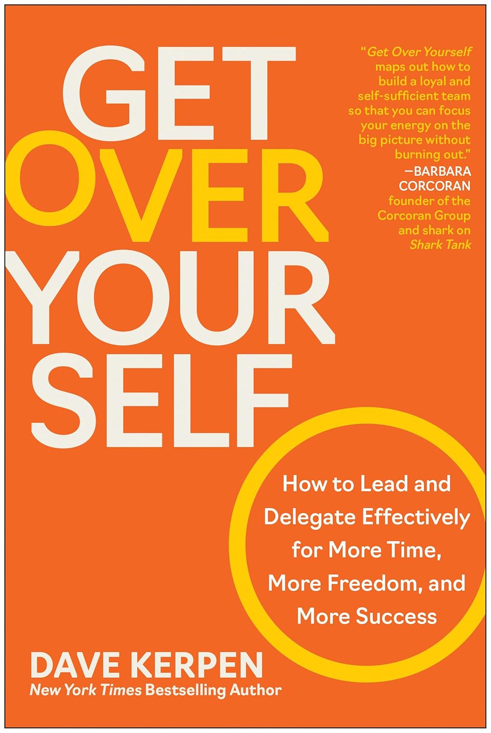 Get Over Yourself: How to Lead and Delegate Effectively for More Time, More Freedom, and More Success By Dave Kerpen