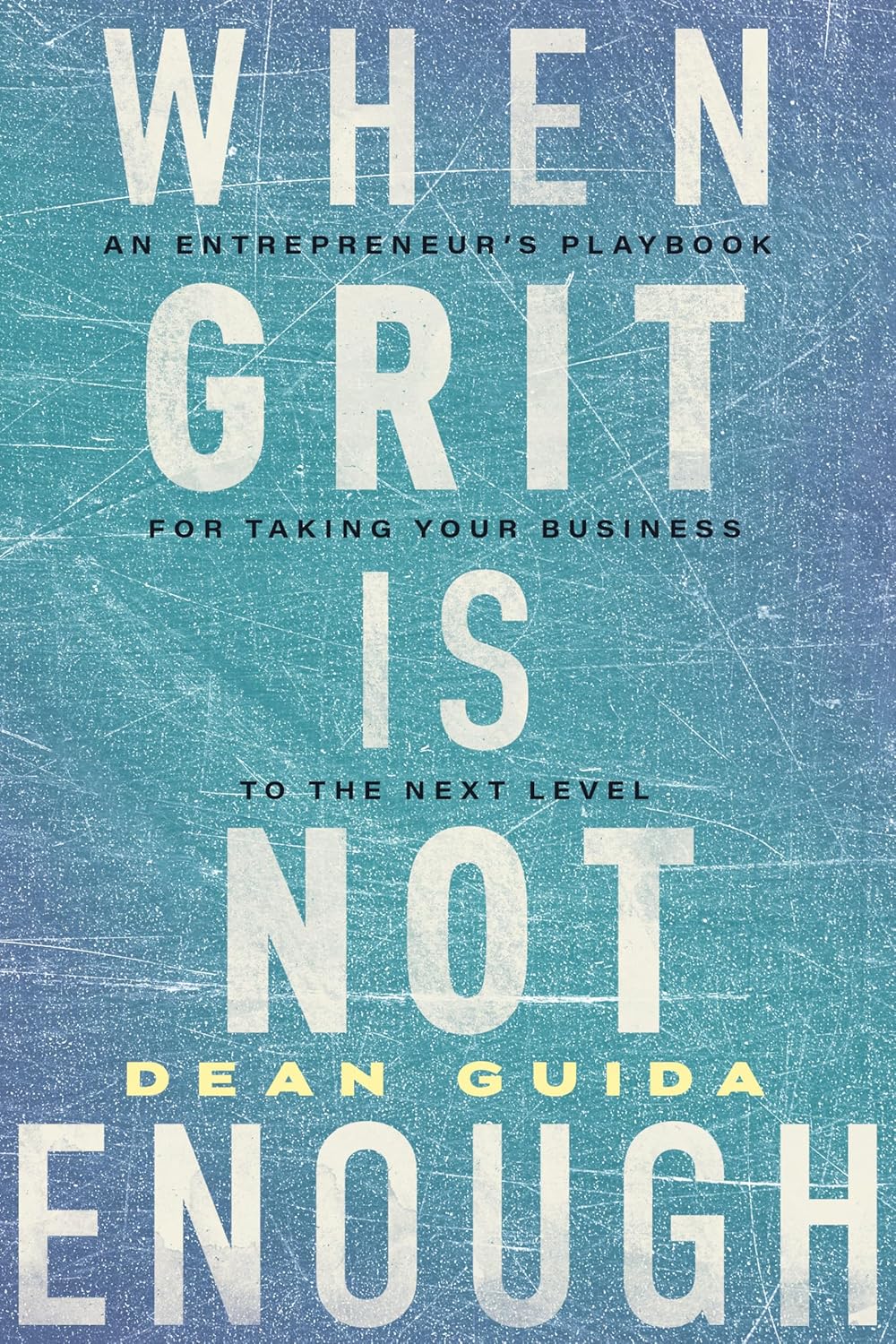 When Grit Is Not Enough: An Entrepreneur’s Playbook for Taking Your Business to the Next Level By Dean Guida