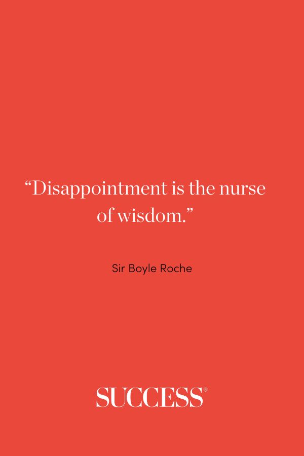 “Disappointment is the nurse of wisdom.” —Sir Boyle Roche