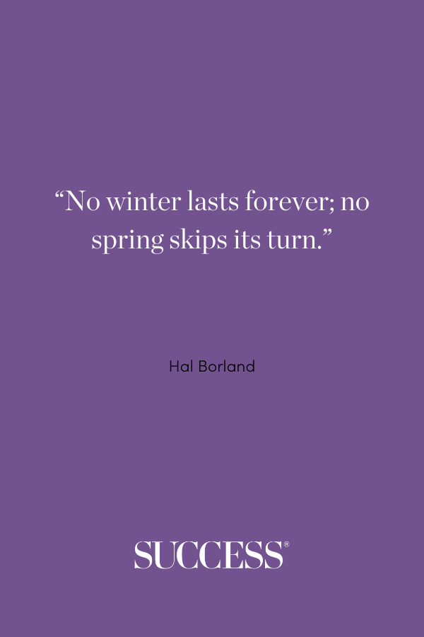 “No winter lasts forever; no spring skips its turn.” —Hal Borland