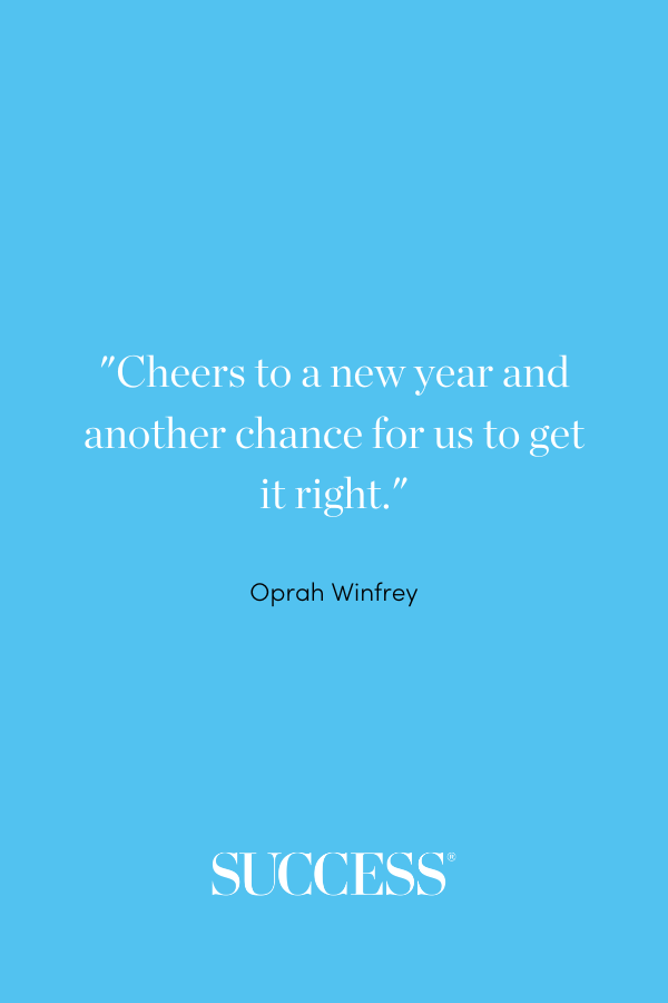 “Cheers to a new year and another chance for us to get it right.” —Oprah Winfrey