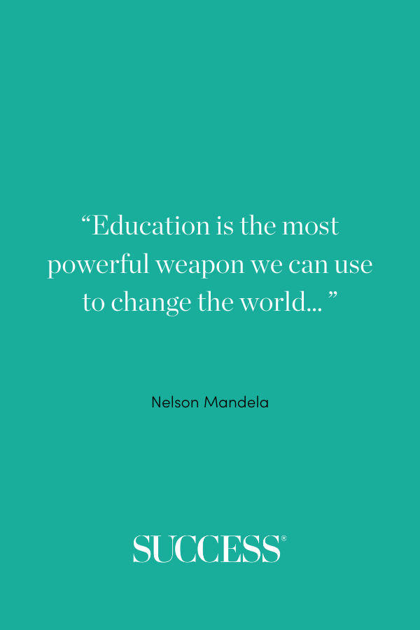 “Education is the most powerful weapon we can use to change the world… ” —Nelson Mandela