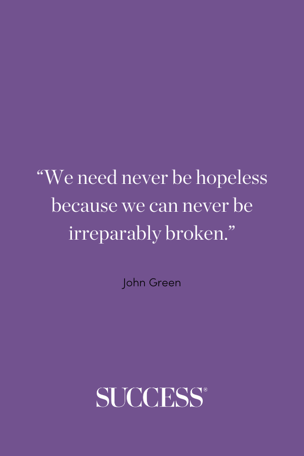 “We need never be hopeless because we can never be irreparably broken.” —John Green