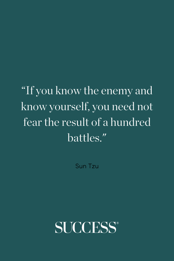 If you know the enemy and know yourself, you need not fear the result of a hundred battles.